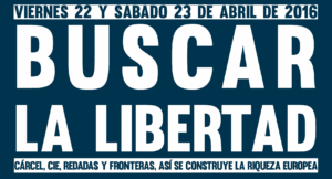 Buscar la libertad. 22 y 23 de abril. Cárcel, CIE, redadas y fronteras, así se construye la riqueza europea
